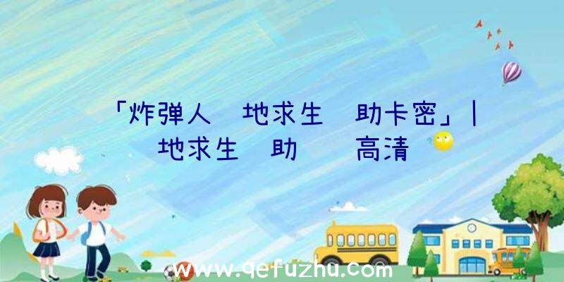 「炸弹人绝地求生辅助卡密」|绝地求生辅助视频高清